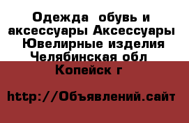 Одежда, обувь и аксессуары Аксессуары - Ювелирные изделия. Челябинская обл.,Копейск г.